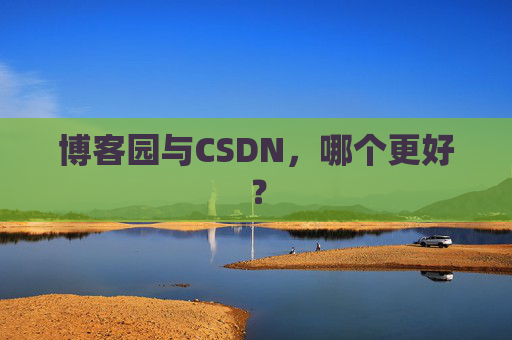 博客园与CSDN，哪个更好？