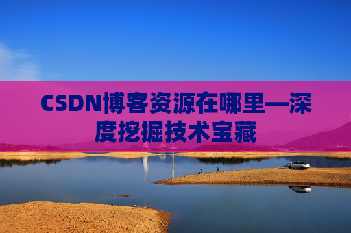 CSDN博客资源在哪里—深度挖掘技术宝藏